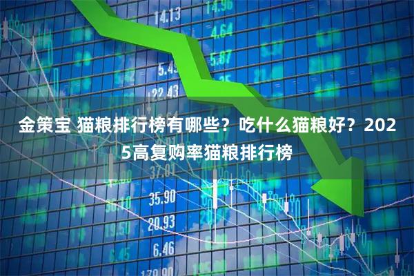金策宝 猫粮排行榜有哪些？吃什么猫粮好？2025高复购率猫粮排行榜