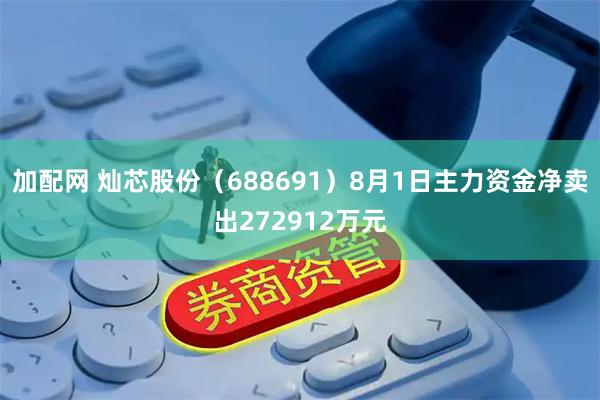 加配网 灿芯股份(688691)8月1日主力资金净卖出272912万元